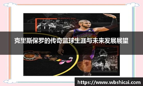 克里斯保罗的传奇篮球生涯与未来发展展望