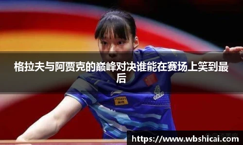 格拉夫与阿贾克的巅峰对决谁能在赛场上笑到最后