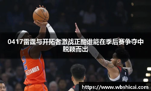 0417雷霆与开拓者激战正酣谁能在季后赛争夺中脱颖而出