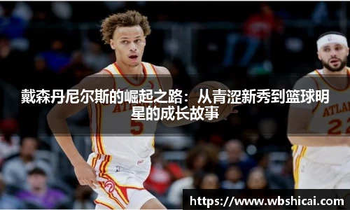 戴森丹尼尔斯的崛起之路：从青涩新秀到篮球明星的成长故事