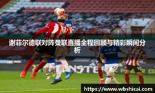 谢菲尔德联对阵曼联直播全程回顾与精彩瞬间分析