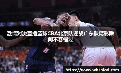 激情对决直播篮球CBA北京队迎战广东队精彩瞬间不容错过