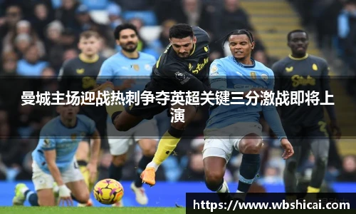 曼城主场迎战热刺争夺英超关键三分激战即将上演