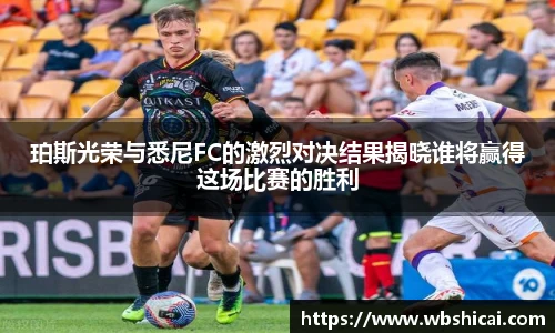 珀斯光荣与悉尼FC的激烈对决结果揭晓谁将赢得这场比赛的胜利