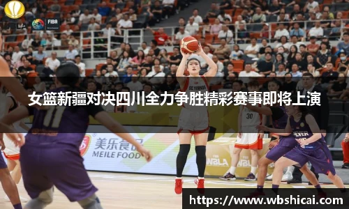 女篮新疆对决四川全力争胜精彩赛事即将上演