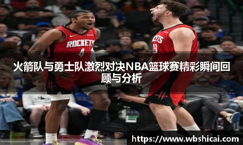 火箭队与勇士队激烈对决NBA篮球赛精彩瞬间回顾与分析