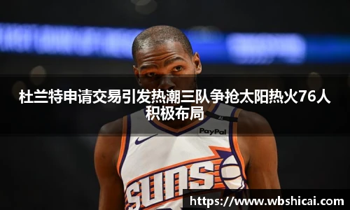 杜兰特申请交易引发热潮三队争抢太阳热火76人积极布局