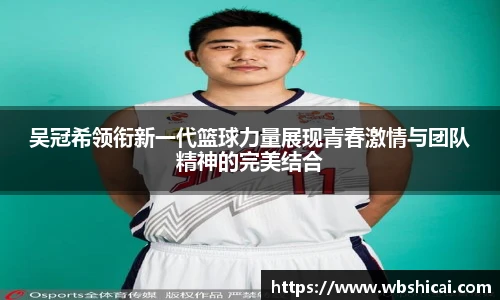 吴冠希领衔新一代篮球力量展现青春激情与团队精神的完美结合