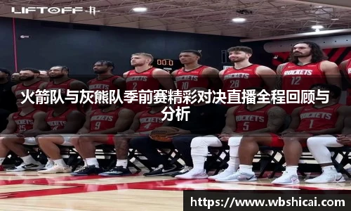 火箭队与灰熊队季前赛精彩对决直播全程回顾与分析