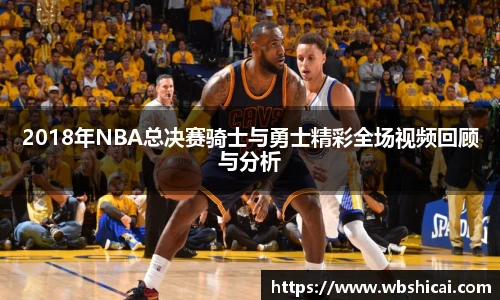 2018年NBA总决赛骑士与勇士精彩全场视频回顾与分析
