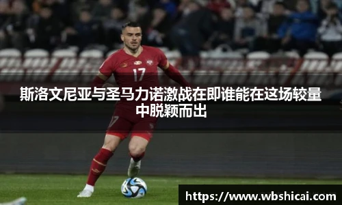 斯洛文尼亚与圣马力诺激战在即谁能在这场较量中脱颖而出