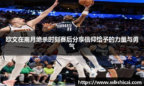 欧文在斋月绝杀时刻赛后分享信仰给予的力量与勇气