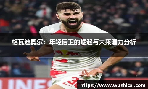 格瓦迪奥尔：年轻后卫的崛起与未来潜力分析