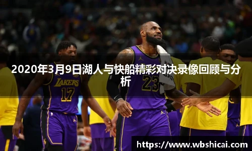 2020年3月9日湖人与快船精彩对决录像回顾与分析